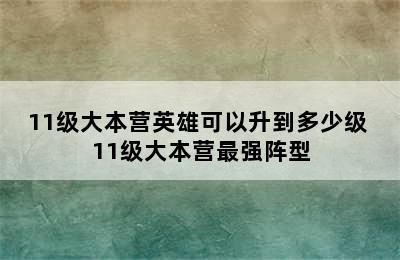 11级大本营英雄可以升到多少级 11级大本营最强阵型